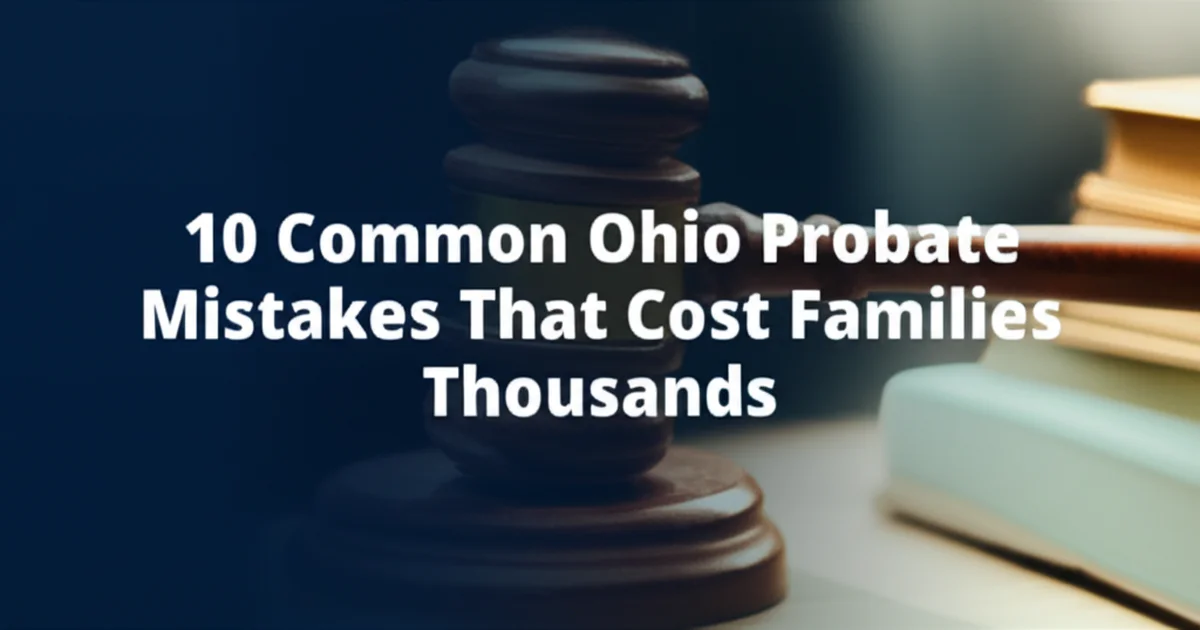 10 Common Ohio Probate Mistakes That Cost Families Thousands