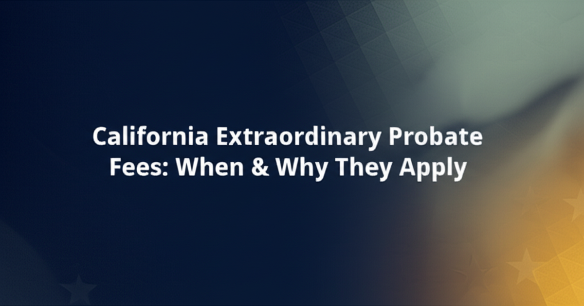 California Extraordinary Probate Fees: When & Why They Apply