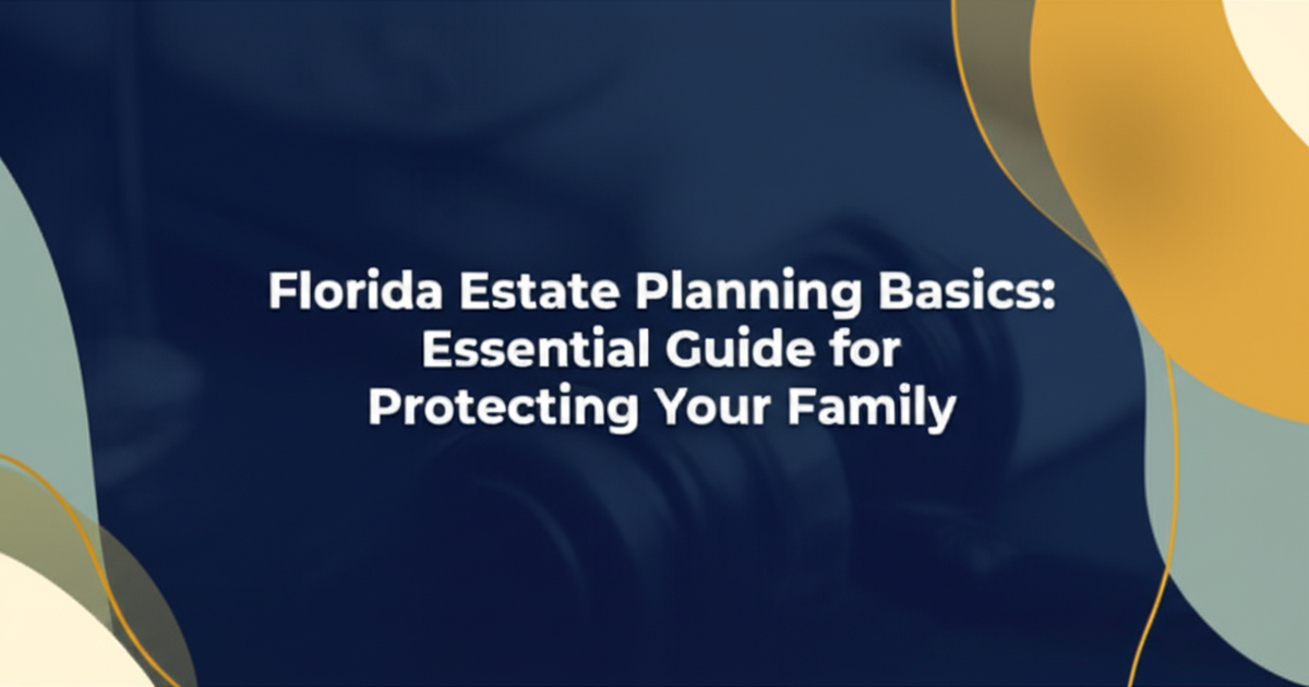 Florida Estate Planning Basics: Essential Guide for Protecting Your Family