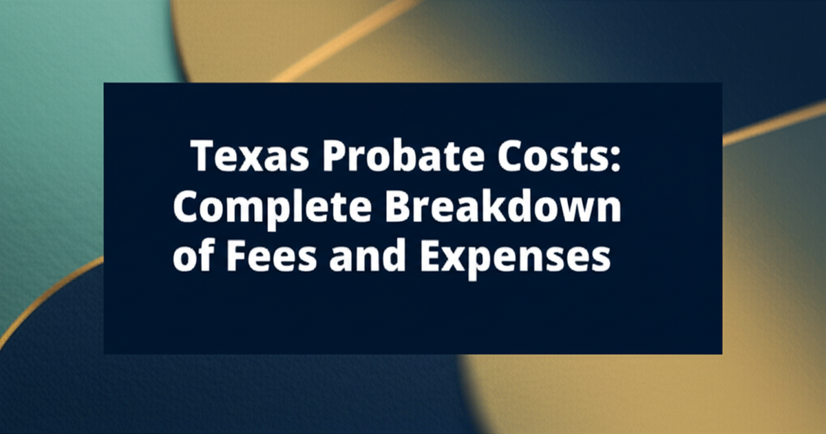 Texas Probate Costs: Complete Breakdown of Fees and Expenses